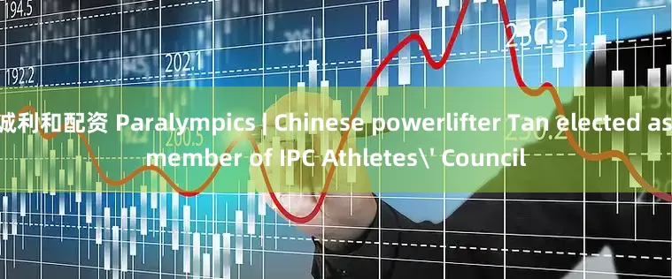 诚利和配资 Paralympics | Chinese powerlifter Tan elected as member of IPC Athletes' Council