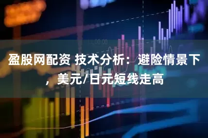 盈股网配资 技术分析：避险情景下，美元/日元短线走高