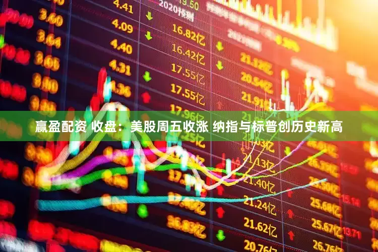 赢盈配资 收盘：美股周五收涨 纳指与标普创历史新高