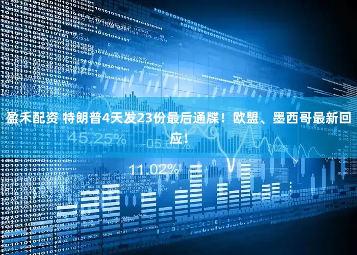 盈禾配资 特朗普4天发23份最后通牒！欧盟、墨西哥最新回应！
