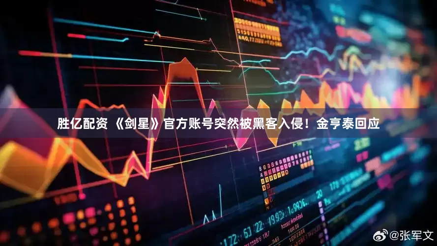 胜亿配资 《剑星》官方账号突然被黑客入侵！金亨泰回应