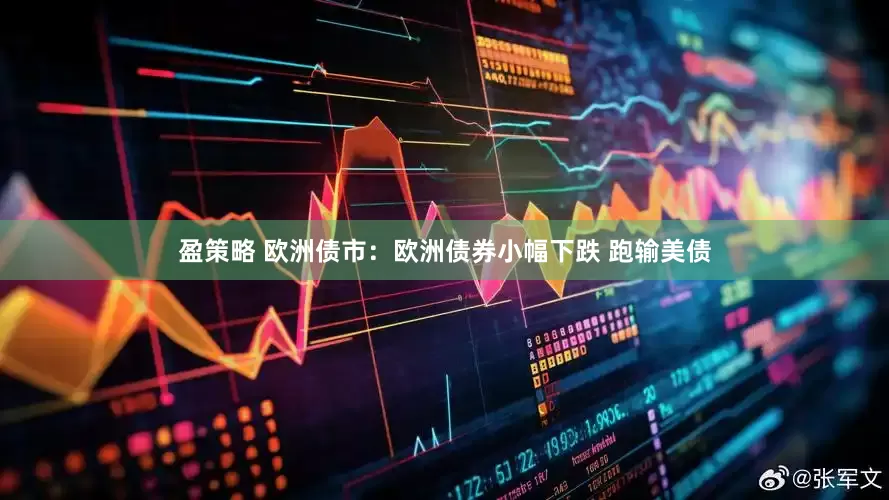 盈策略 欧洲债市：欧洲债券小幅下跌 跑输美债