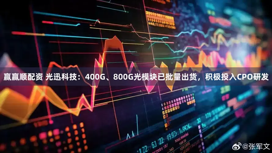 赢赢顺配资 光迅科技：400G、800G光模块已批量出货，积极投入CPO研发