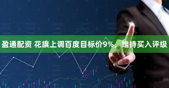 盈通配资 花旗上调百度目标价9%，维持买入评级